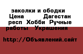 заколки и ободки › Цена ­ 300 - Дагестан респ. Хобби. Ручные работы » Украшения   
